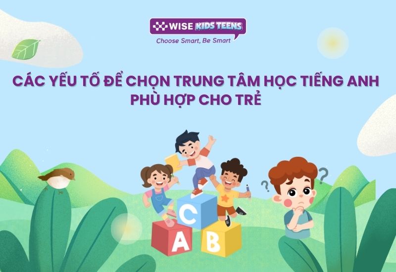 Yếu tố để chọn trung tâm học Tiếng Anh phù hợp cho trẻ