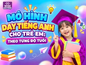 Mô Hình Dạy Tiếng Anh Cho Trẻ Em: Theo Từng Độ Tuổi
