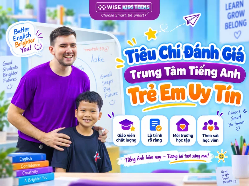 Tiêu Chí Đánh Giá Trung Tâm Tiếng Anh Trẻ Em Uy Tín Theo 4 Mốc Kiểm Chứng
